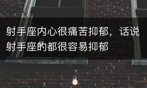 射手座内心很痛苦抑郁，话说射手座的都很容易抑郁
