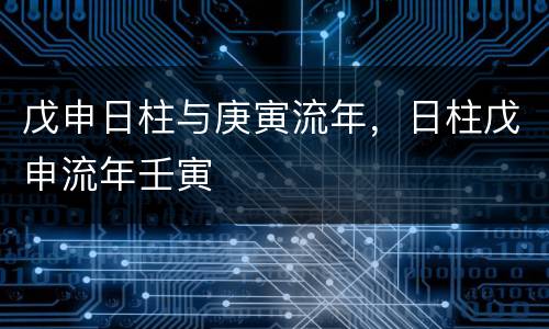 戊申日柱与庚寅流年，日柱戊申流年壬寅
