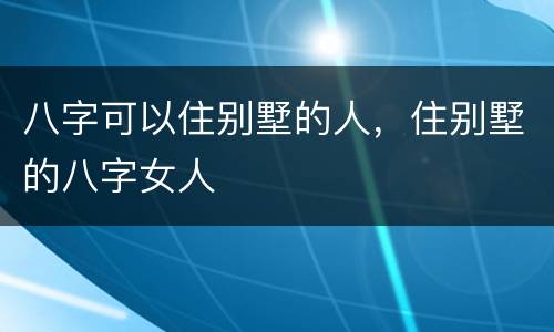 八字可以住别墅的人，住别墅的八字女人