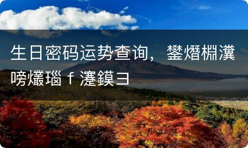 生日密码运势查询，鐢熸棩瀵嗙爜瑙ｆ瀽鏌ヨ