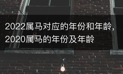 2022属马对应的年份和年龄，2020属马的年份及年龄