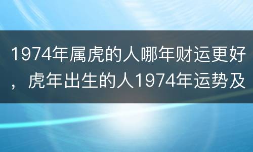 1974年属虎的人哪年财运更好，虎年出生的人1974年运势及运程