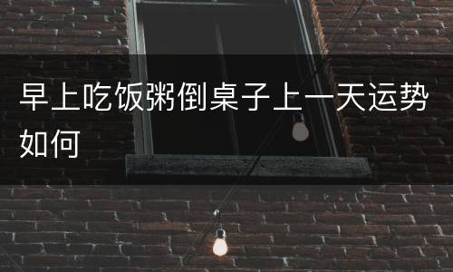 早上吃饭粥倒桌子上一天运势如何
