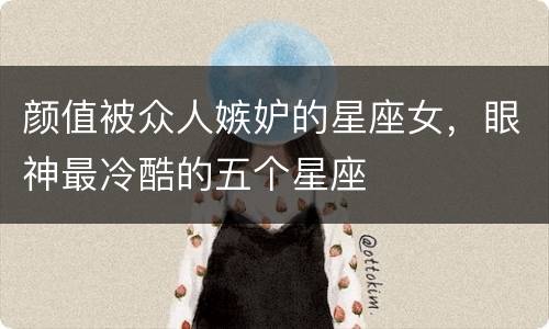 颜值被众人嫉妒的星座女，眼神最冷酷的五个星座