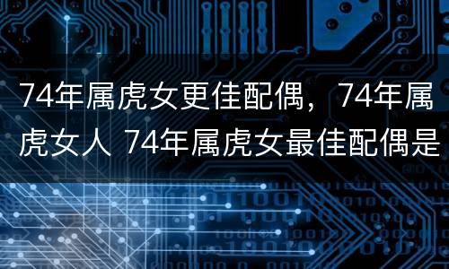 74年属虎女更佳配偶，74年属虎女人 74年属虎女最佳配偶是属什么