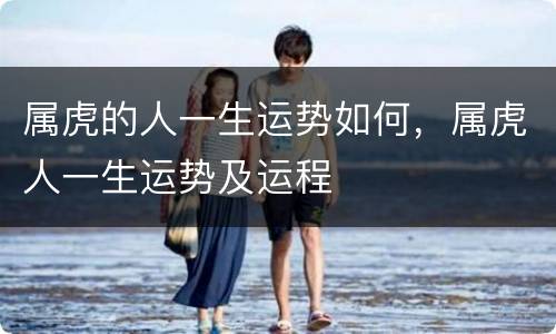 属虎的人一生运势如何，属虎人一生运势及运程