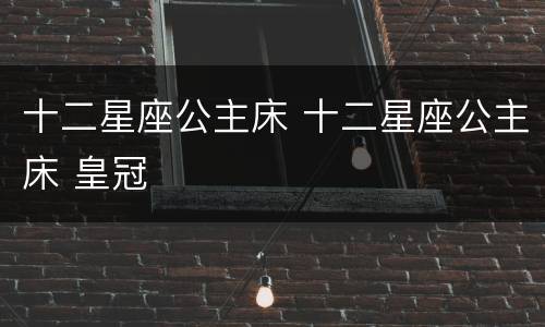 十二星座公主床 十二星座公主床 皇冠