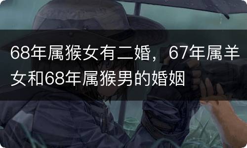 68年属猴女有二婚，67年属羊女和68年属猴男的婚姻