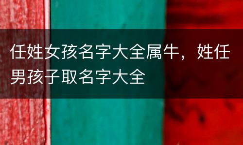 任姓女孩名字大全属牛，姓任男孩子取名字大全