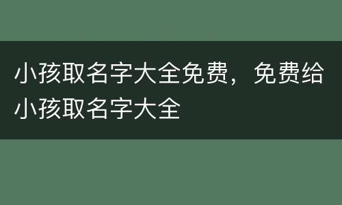 小孩取名字大全免费，免费给小孩取名字大全