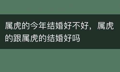 属虎的今年结婚好不好，属虎的跟属虎的结婚好吗