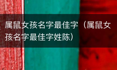属鼠女孩名字最佳字（属鼠女孩名字最佳字姓陈）