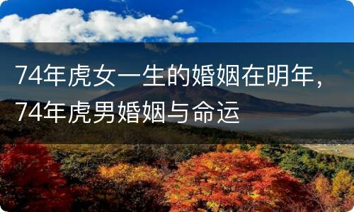 74年虎女一生的婚姻在明年，74年虎男婚姻与命运