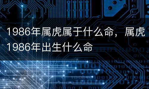 1986年属虎属于什么命，属虎1986年出生什么命