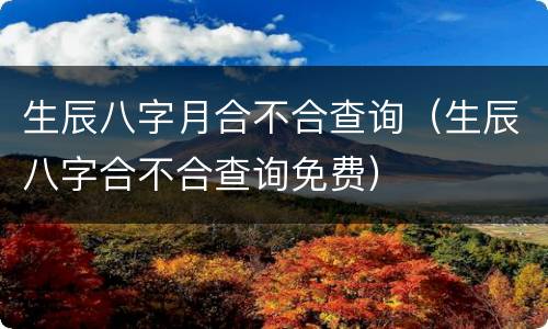 生辰八字月合不合查询（生辰八字合不合查询免费）
