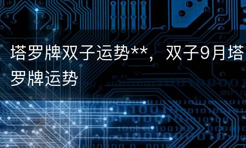 塔罗牌双子运势**，双子9月塔罗牌运势