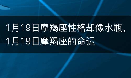 1月19日摩羯座性格却像水瓶，1月19日摩羯座的命运