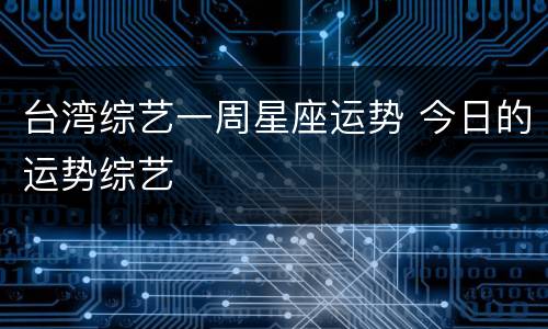 台湾综艺一周星座运势 今日的运势综艺