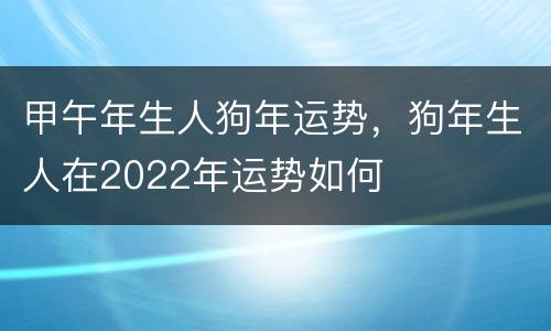 甲午年生人狗年运势，狗年生人在2022年运势如何
