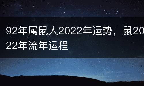 92年属鼠人2022年运势，鼠2022年流年运程