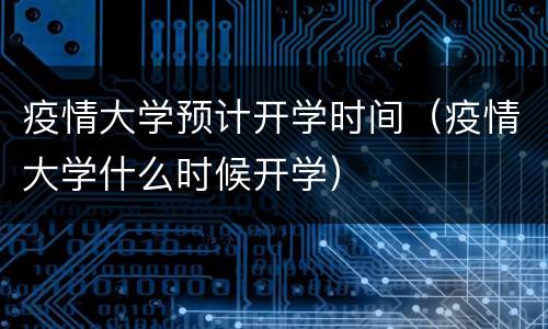 疫情大学预计开学时间（疫情大学什么时候开学）