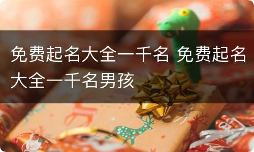 免费起名大全一千名 免费起名大全一千名男孩