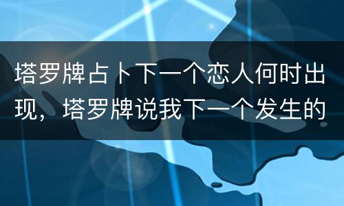 塔罗牌占卜下一个恋人何时出现，塔罗牌说我下一个发生的感情的星座是“逆位