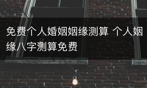 免费个人婚姻姻缘测算 个人姻缘八字测算免费