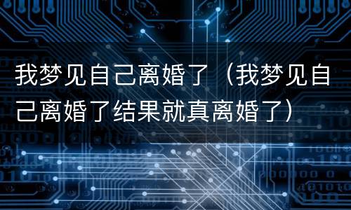 我梦见自己离婚了（我梦见自己离婚了结果就真离婚了）