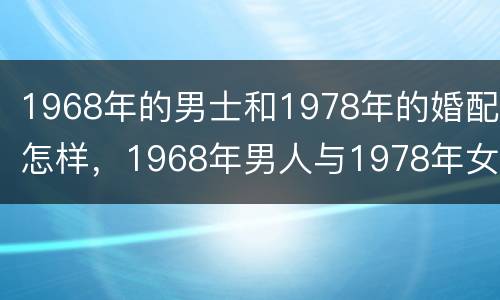 1968年的男士和1978年的婚配怎样，1968年男人与1978年女人