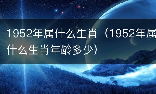 1952年属什么生肖（1952年属什么生肖年龄多少）