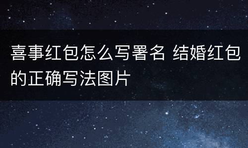 喜事红包怎么写署名 结婚红包的正确写法图片