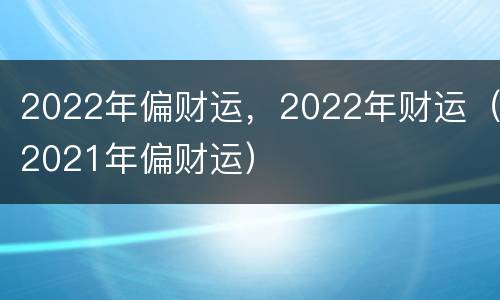 2022年偏财运，2022年财运（2021年偏财运）