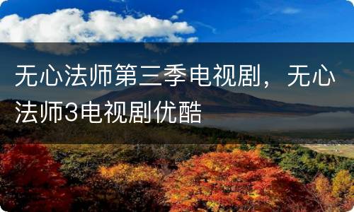 无心法师第三季电视剧，无心法师3电视剧优酷