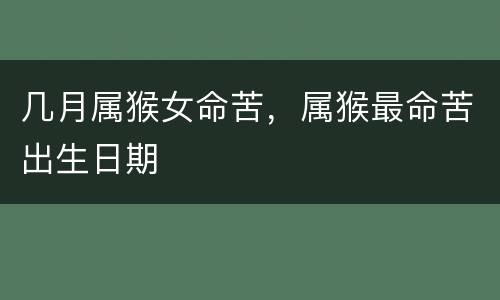 几月属猴女命苦，属猴最命苦出生日期