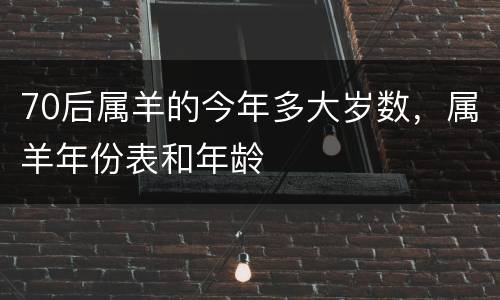 70后属羊的今年多大岁数，属羊年份表和年龄