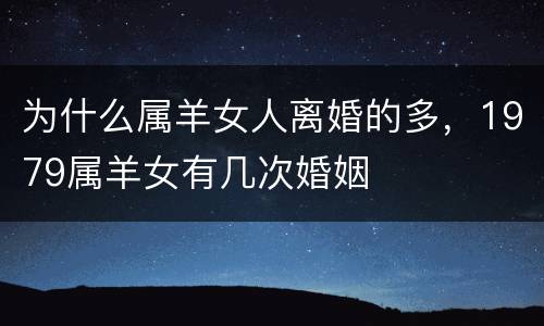 为什么属羊女人离婚的多，1979属羊女有几次婚姻