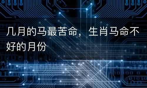几月的马最苦命，生肖马命不好的月份