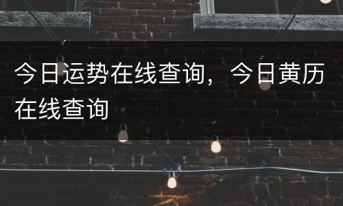 今日运势在线查询，今日黄历在线查询