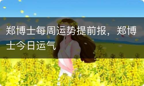 郑博士每周运势提前报，郑博士今日运气
