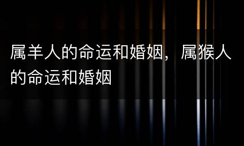 属羊人的命运和婚姻，属猴人的命运和婚姻