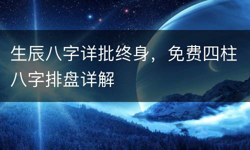 生辰八字详批终身，免费四柱八字排盘详解