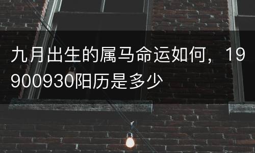 九月出生的属马命运如何，19900930阳历是多少