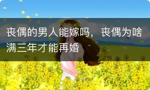 丧偶的男人能嫁吗，丧偶为啥满三年才能再婚