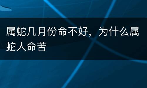 属蛇几月份命不好，为什么属蛇人命苦