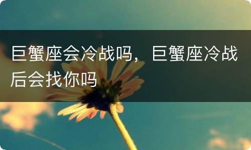 巨蟹座会冷战吗，巨蟹座冷战后会找你吗