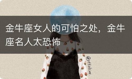 金牛座女人的可怕之处，金牛座名人太恐怖