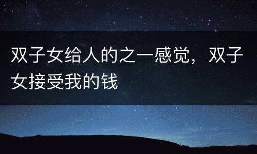 双子女给人的之一感觉，双子女接受我的钱