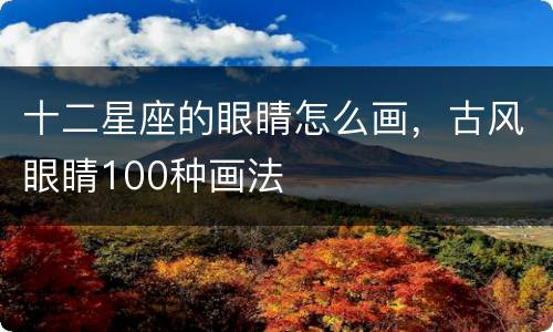 十二星座的眼睛怎么画，古风眼睛100种画法