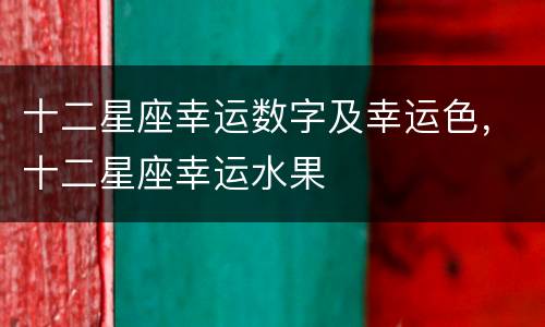 十二星座幸运数字及幸运色，十二星座幸运水果